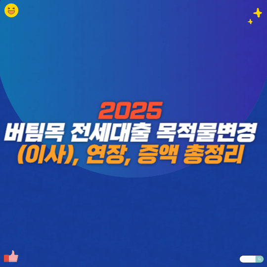 2025 버팀목 전세대출 목적물변경(이사), 연장, 증액 총정리