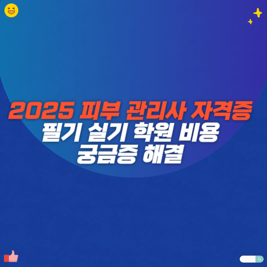 2025 피부 관리사 자격증 필기 실기 학원 비용 궁금증 해결