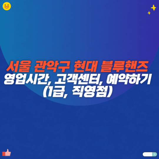 서울 관악구 현대 블루핸즈 영업시간, 고객센터, 예약하기(1급, 직영점)